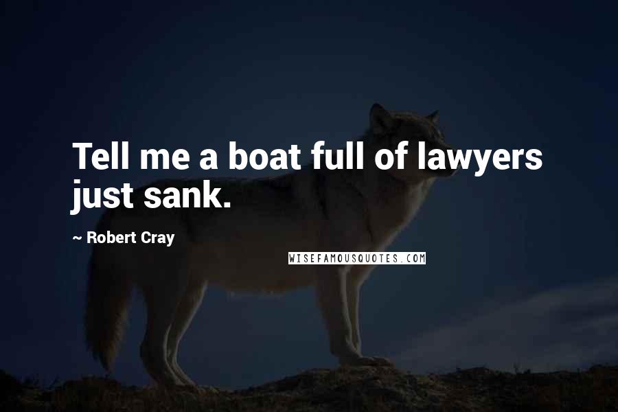 Robert Cray quotes: Tell me a boat full of lawyers just sank.