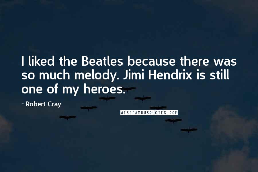 Robert Cray quotes: I liked the Beatles because there was so much melody. Jimi Hendrix is still one of my heroes.