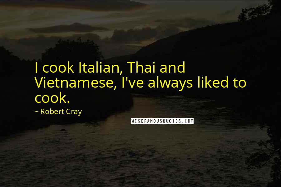 Robert Cray quotes: I cook Italian, Thai and Vietnamese, I've always liked to cook.