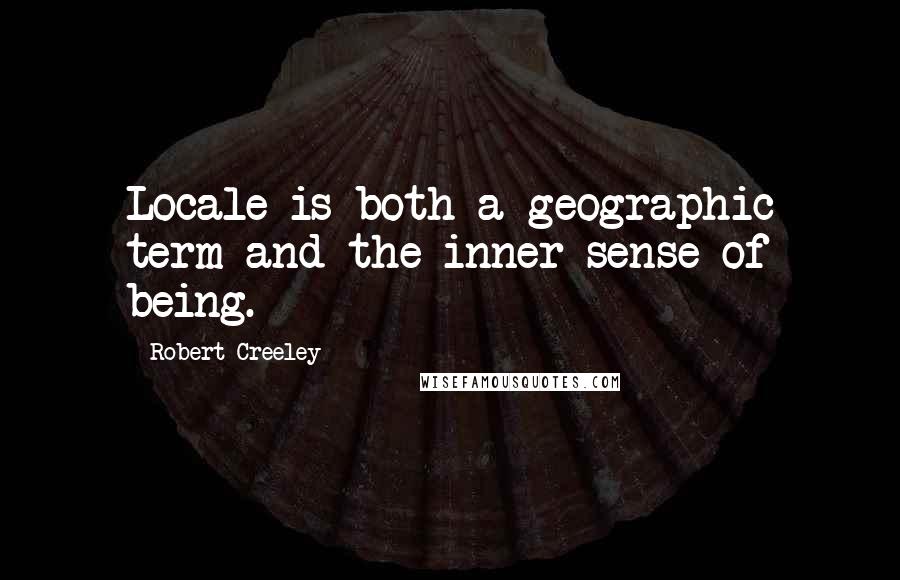 Robert Creeley quotes: Locale is both a geographic term and the inner sense of being.