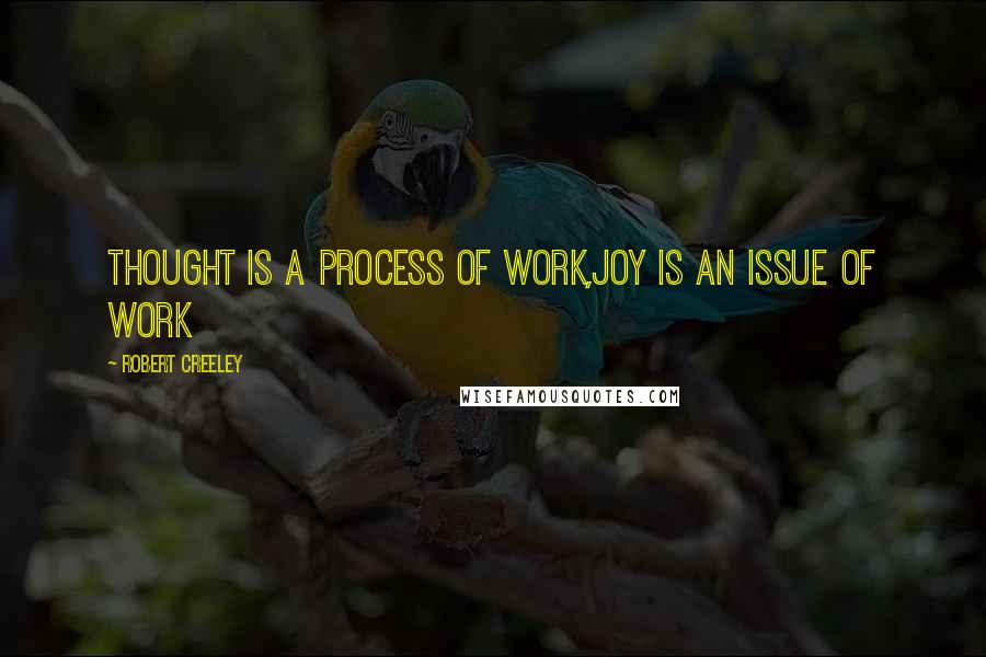 Robert Creeley quotes: Thought is a process of work,joy is an issue of work