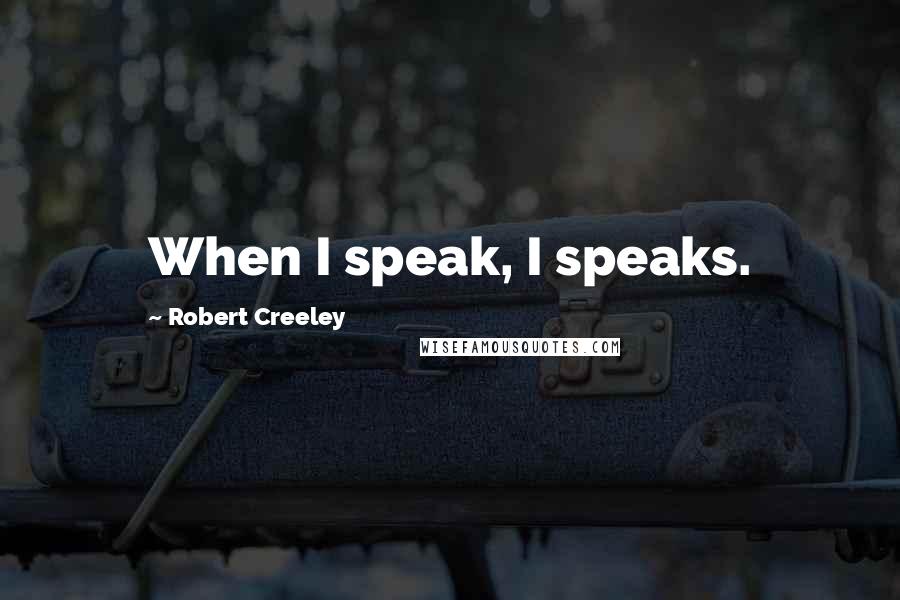 Robert Creeley quotes: When I speak, I speaks.