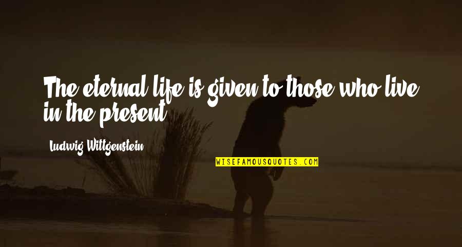 Robert Cringely Quotes By Ludwig Wittgenstein: The eternal life is given to those who