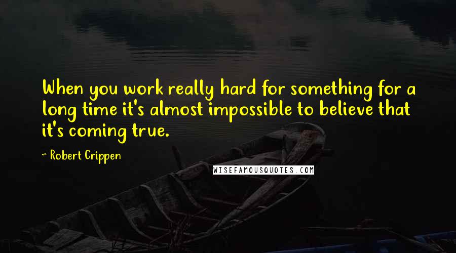 Robert Crippen quotes: When you work really hard for something for a long time it's almost impossible to believe that it's coming true.