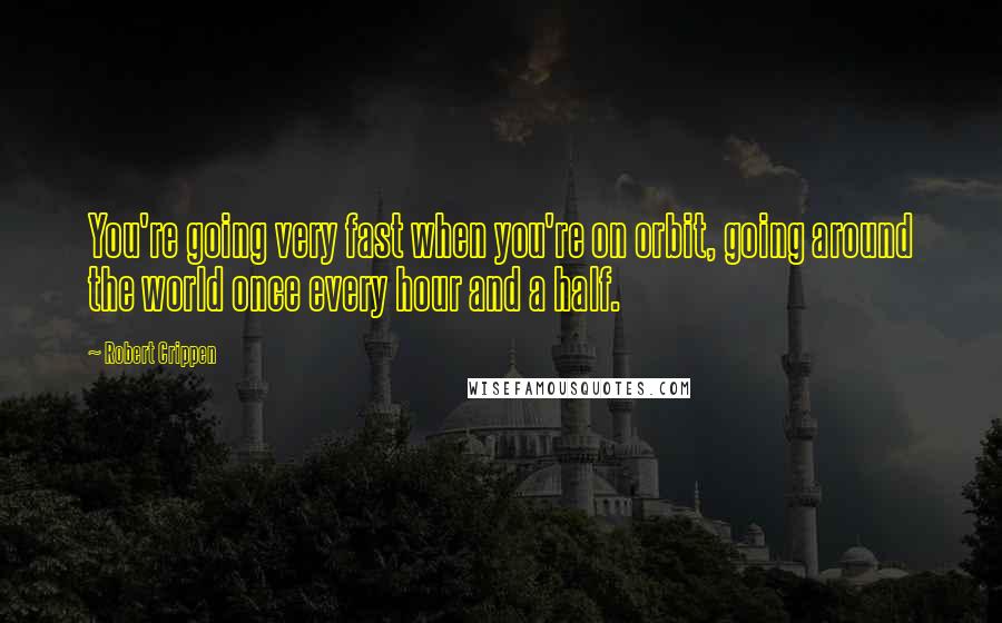 Robert Crippen quotes: You're going very fast when you're on orbit, going around the world once every hour and a half.