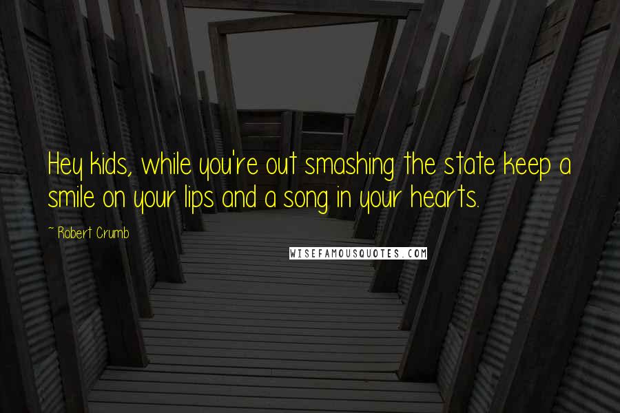 Robert Crumb quotes: Hey kids, while you're out smashing the state keep a smile on your lips and a song in your hearts.