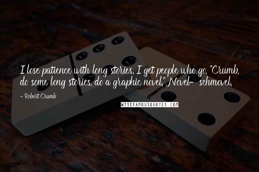 Robert Crumb quotes: I lose patience with long stories. I get people who go, "Crumb, do some long stories, do a graphic novel." Novel-schmovel.