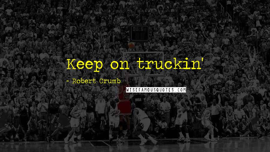 Robert Crumb quotes: Keep on truckin'