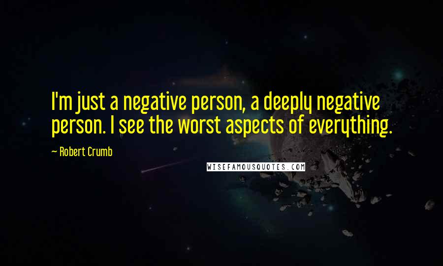 Robert Crumb quotes: I'm just a negative person, a deeply negative person. I see the worst aspects of everything.