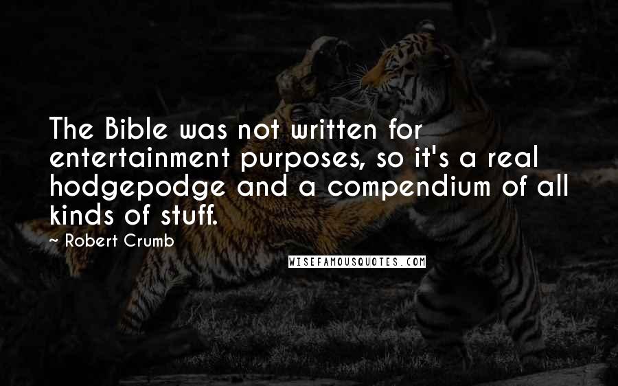 Robert Crumb quotes: The Bible was not written for entertainment purposes, so it's a real hodgepodge and a compendium of all kinds of stuff. Robert Crumb quotes: The Bible was not written for entertainment purposes, so it's a real hodgepodge and a compendium of all kinds of stuff.