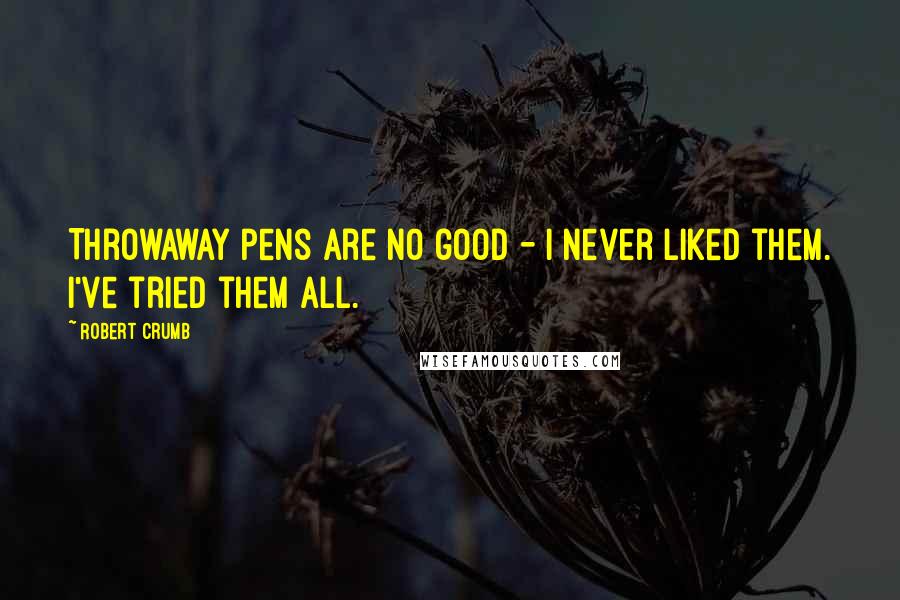 Robert Crumb quotes: Throwaway pens are no good - I never liked them. I've tried them all.