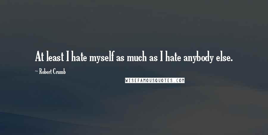 Robert Crumb quotes: At least I hate myself as much as I hate anybody else.