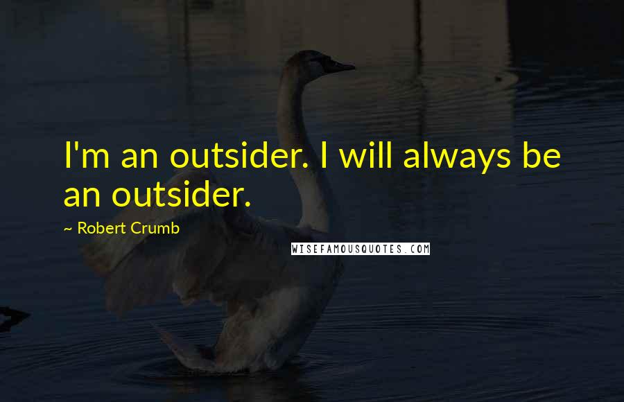 Robert Crumb quotes: I'm an outsider. I will always be an outsider.