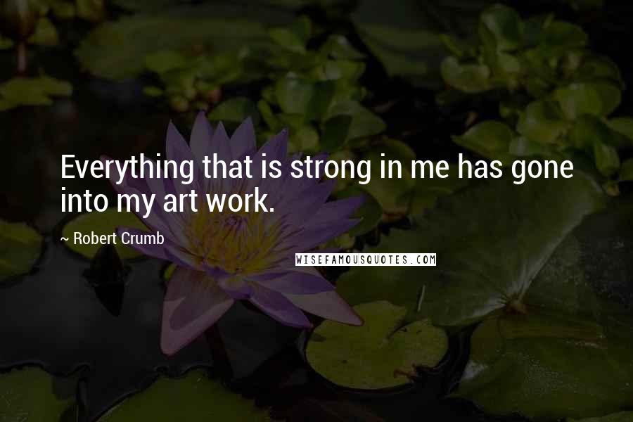 Robert Crumb quotes: Everything that is strong in me has gone into my art work.