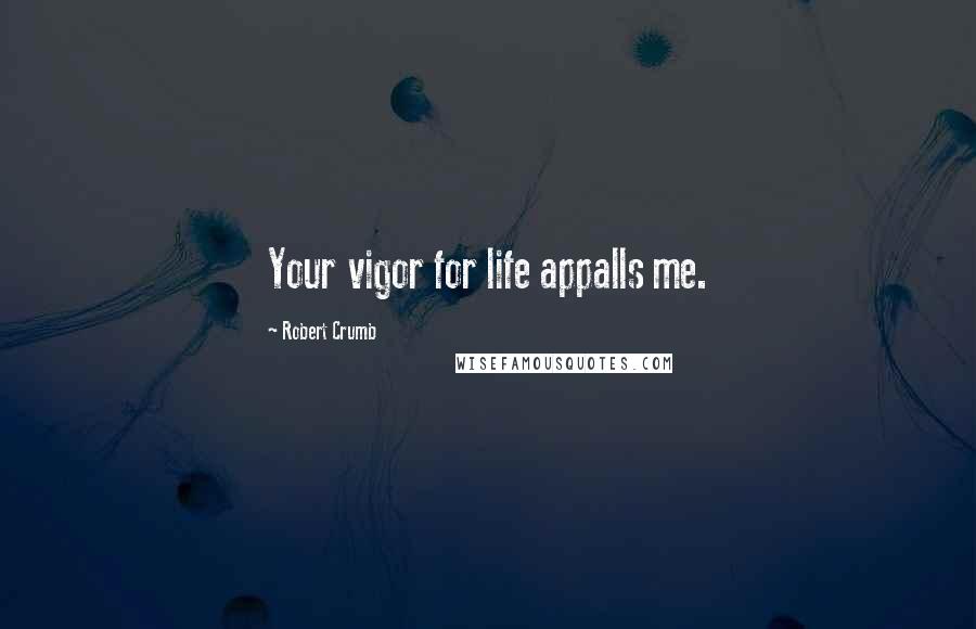 Robert Crumb quotes: Your vigor for life appalls me.