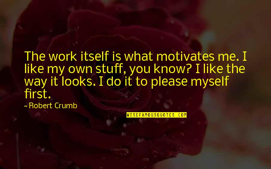 Robert Crumb Quotes By Robert Crumb: The work itself is what motivates me. I Robert Crumb Quotes By Robert Crumb: The work itself is what motivates me. I