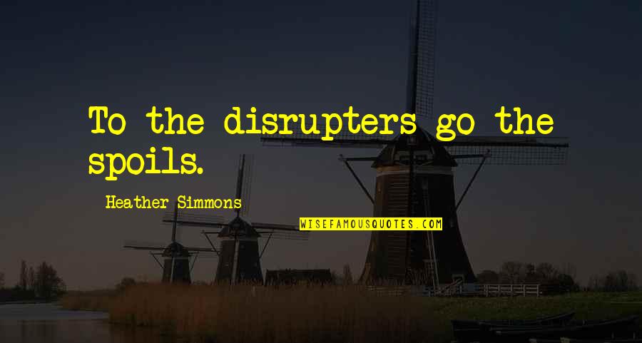 Robert Cushing Quotes By Heather Simmons: To the disrupters go the spoils.