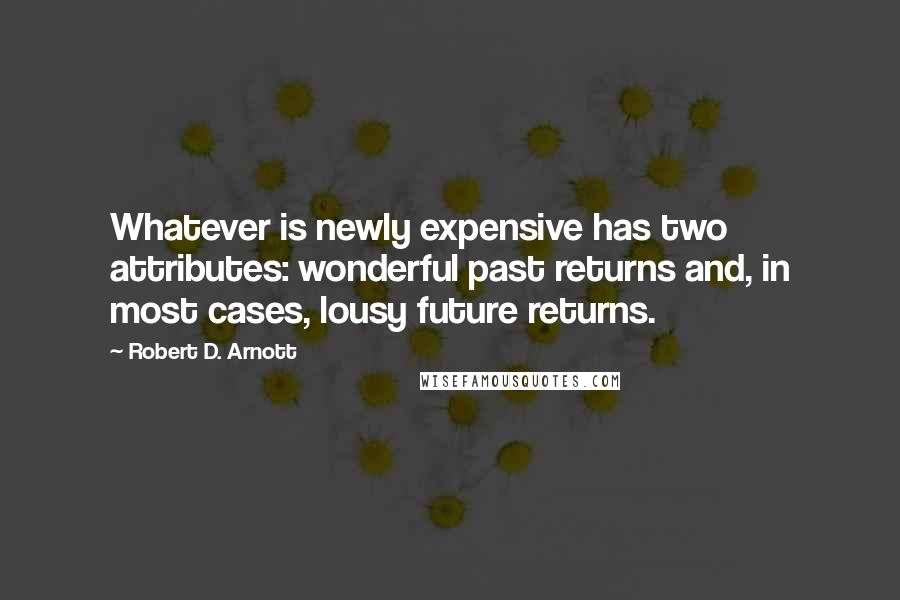 Robert D. Arnott quotes: Whatever is newly expensive has two attributes: wonderful past returns and, in most cases, lousy future returns.