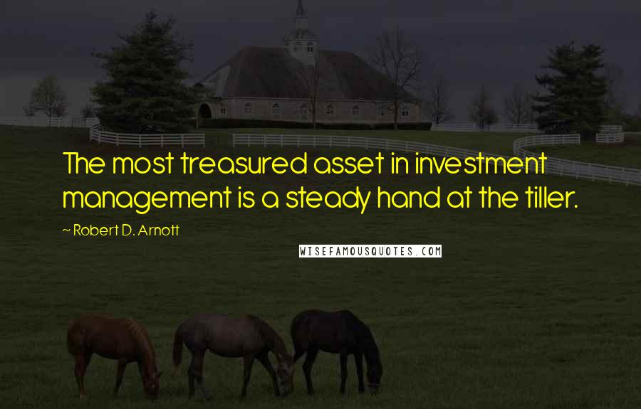 Robert D. Arnott quotes: The most treasured asset in investment management is a steady hand at the tiller.