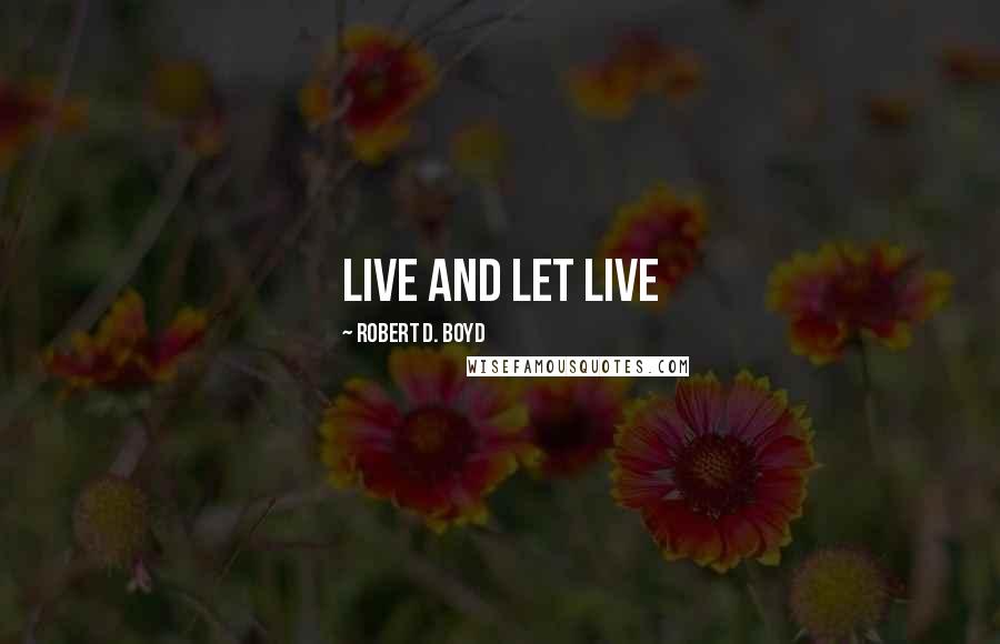 Robert D. Boyd quotes: live and let live