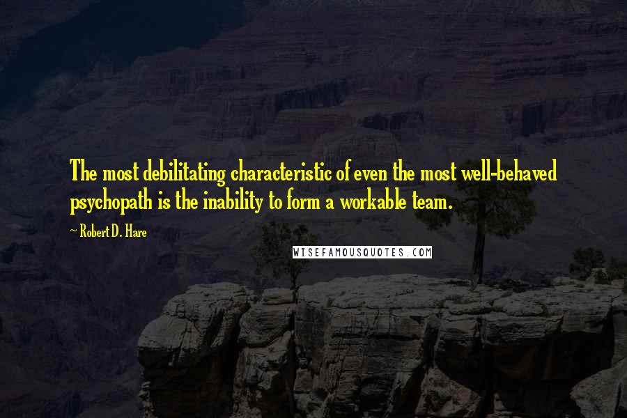 Robert D. Hare quotes: The most debilitating characteristic of even the most well-behaved psychopath is the inability to form a workable team.