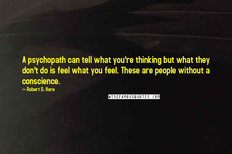 Robert D. Hare quotes: A psychopath can tell what you're thinking but what they don't do is feel what you feel. These are people without a conscience.