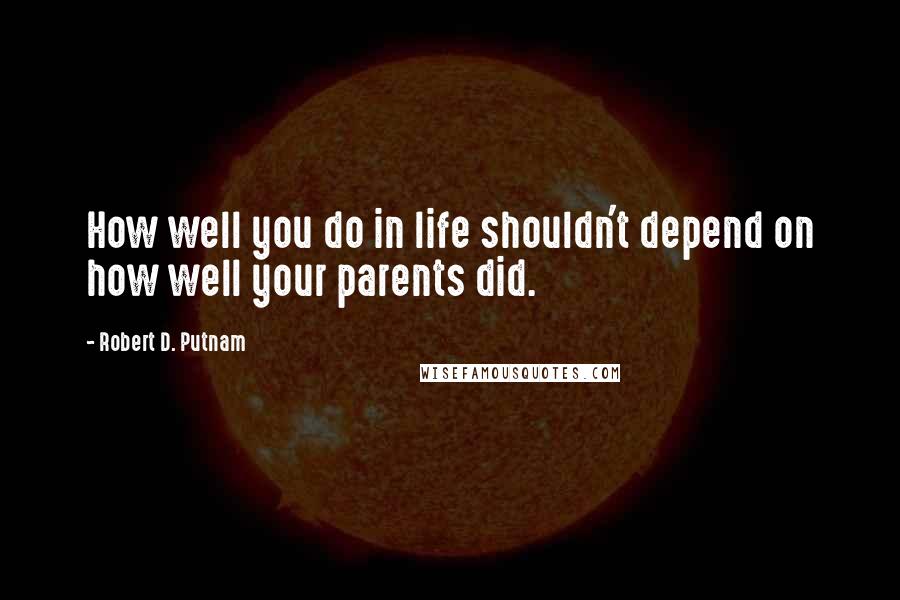 Robert D. Putnam quotes: How well you do in life shouldn't depend on how well your parents did.