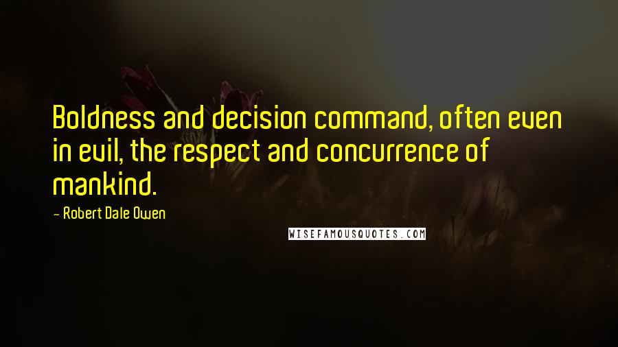 Robert Dale Owen quotes: Boldness and decision command, often even in evil, the respect and concurrence of mankind.