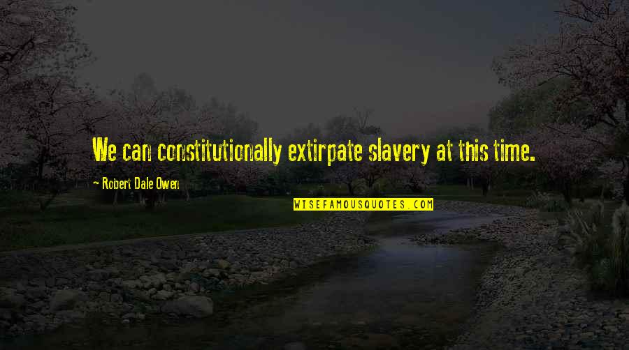 Robert Dale Owen Quotes By Robert Dale Owen: We can constitutionally extirpate slavery at this time.