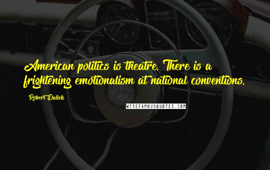 Robert Dallek quotes: American politics is theatre. There is a frightening emotionalism at national conventions.