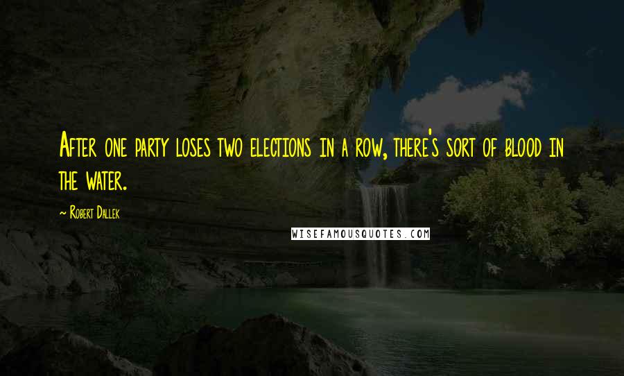 Robert Dallek quotes: After one party loses two elections in a row, there's sort of blood in the water.