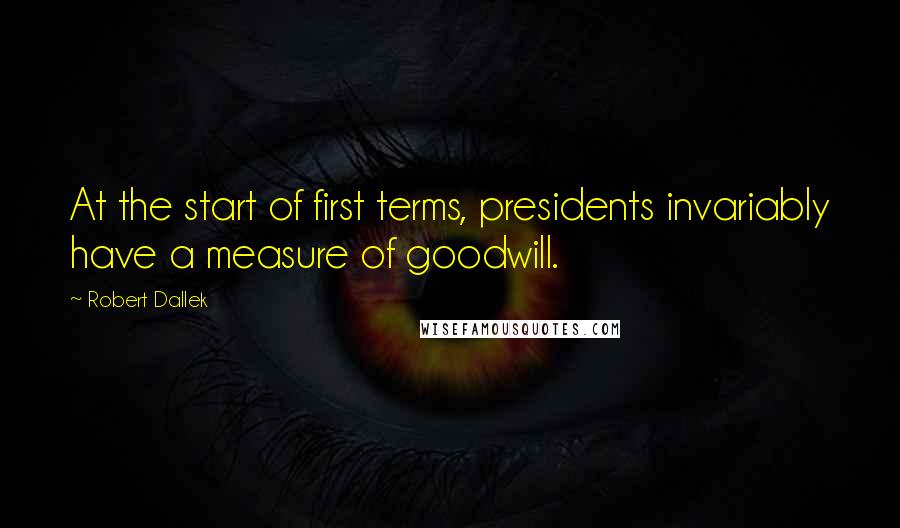 Robert Dallek quotes: At the start of first terms, presidents invariably have a measure of goodwill.