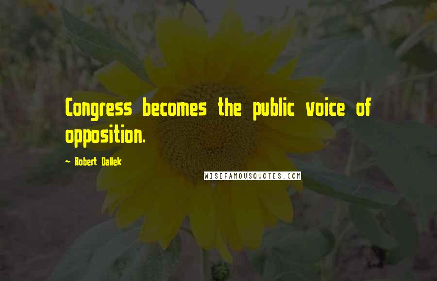 Robert Dallek quotes: Congress becomes the public voice of opposition.