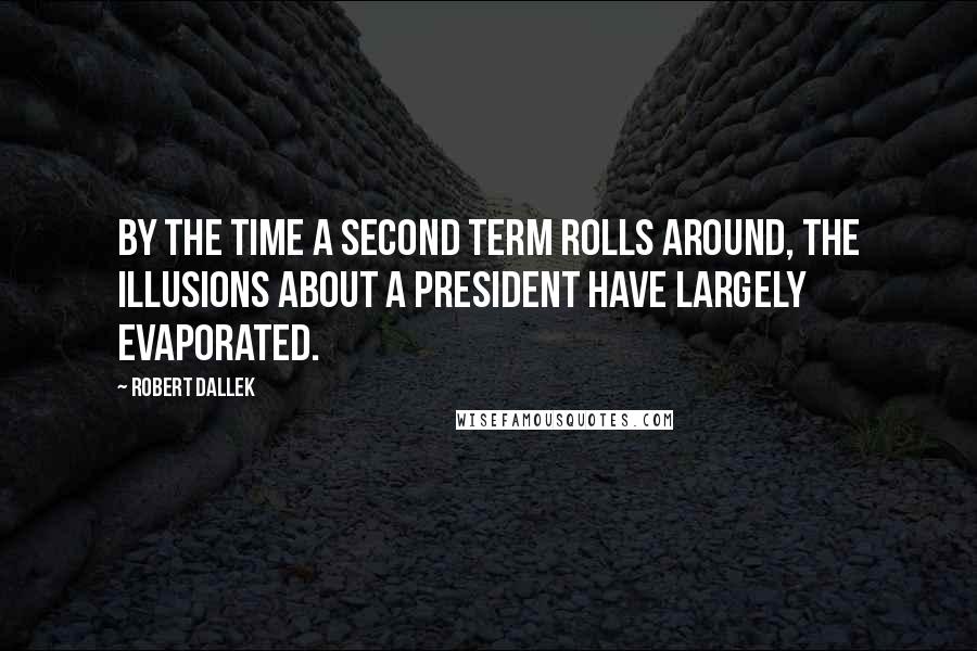 Robert Dallek quotes: By the time a second term rolls around, the illusions about a president have largely evaporated.