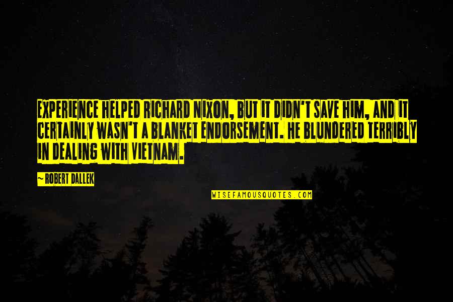 Robert Dallek Quotes By Robert Dallek: Experience helped Richard Nixon, but it didn't save Robert Dallek Quotes By Robert Dallek: Experience helped Richard Nixon, but it didn't save