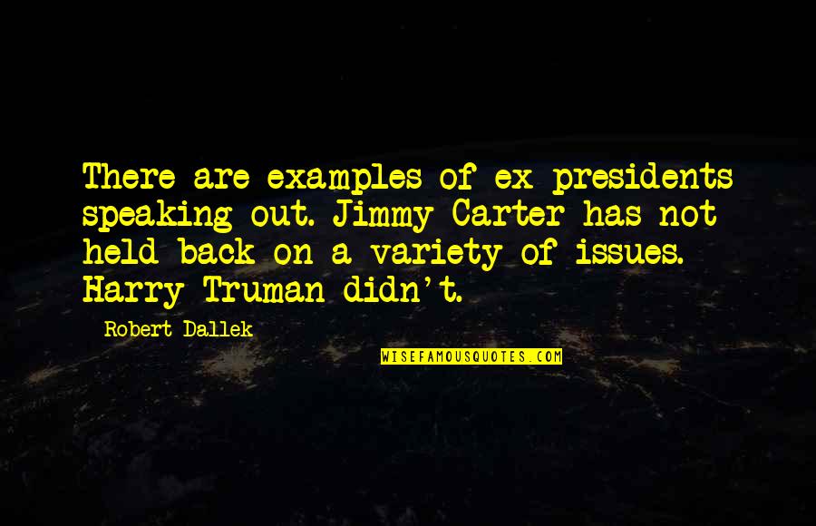 Robert Dallek Quotes By Robert Dallek: There are examples of ex-presidents speaking out. Jimmy Robert Dallek Quotes By Robert Dallek: There are examples of ex-presidents speaking out. Jimmy