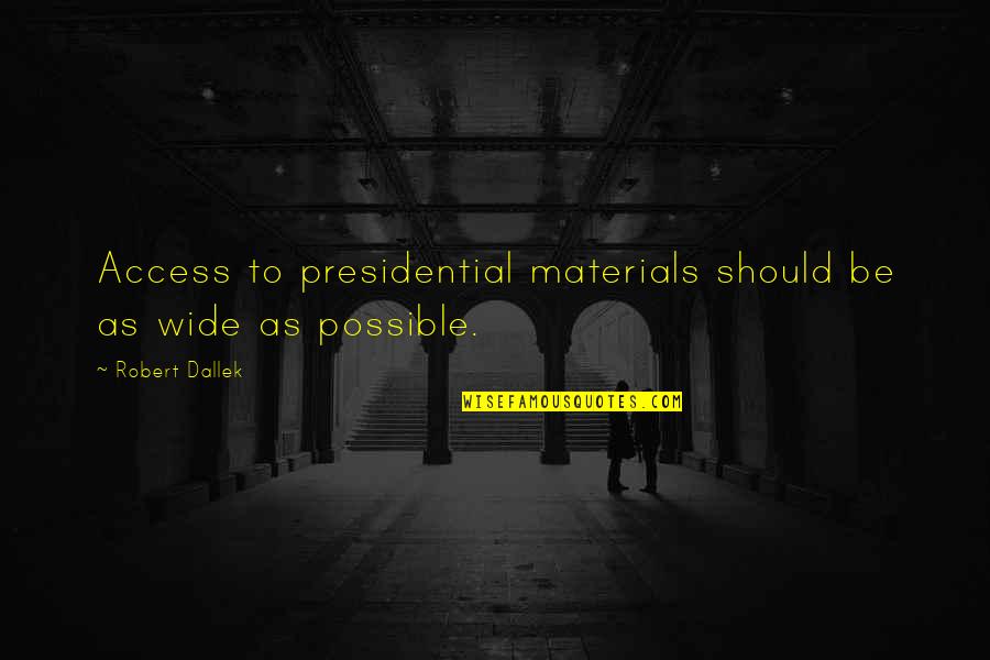 Robert Dallek Quotes By Robert Dallek: Access to presidential materials should be as wide Robert Dallek Quotes By Robert Dallek: Access to presidential materials should be as wide