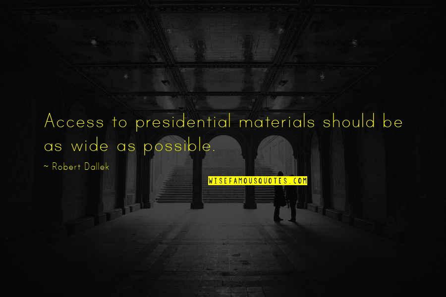 Robert Dallek Quotes By Robert Dallek: Access to presidential materials should be as wide