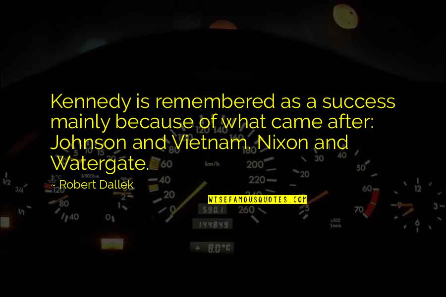 Robert Dallek Quotes By Robert Dallek: Kennedy is remembered as a success mainly because