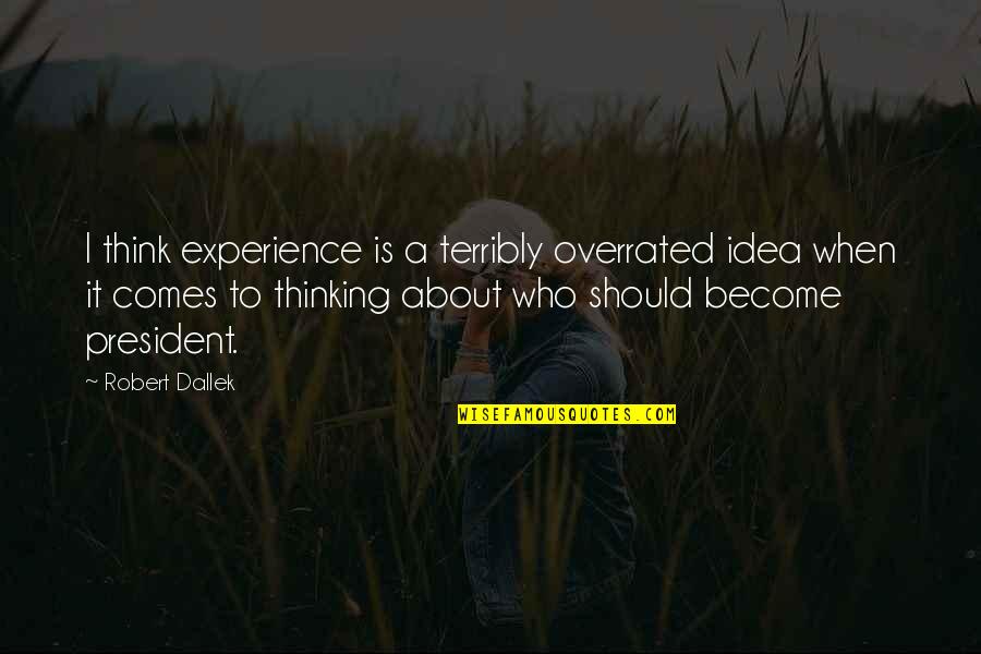 Robert Dallek Quotes By Robert Dallek: I think experience is a terribly overrated idea Robert Dallek Quotes By Robert Dallek: I think experience is a terribly overrated idea
