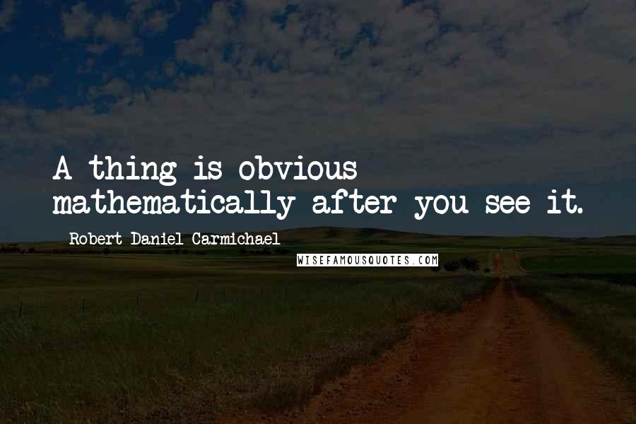 Robert Daniel Carmichael quotes: A thing is obvious mathematically after you see it.