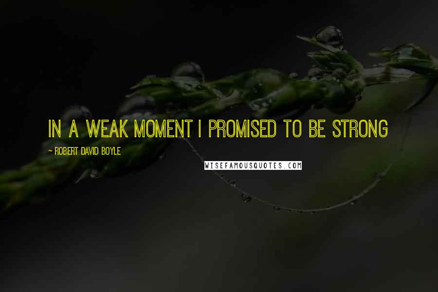 Robert David Boyle quotes: In a weak moment I promised to be strong