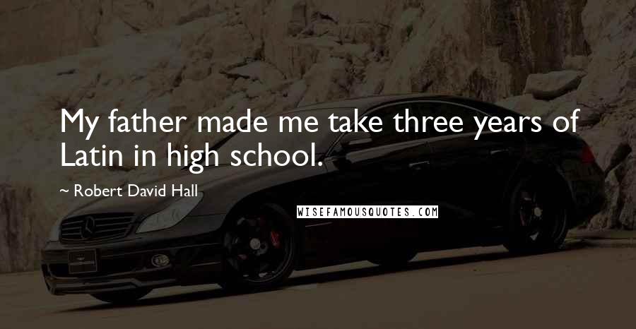 Robert David Hall quotes: My father made me take three years of Latin in high school.
