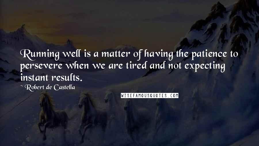 Robert De Castella quotes: Running well is a matter of having the patience to persevere when we are tired and not expecting instant results.