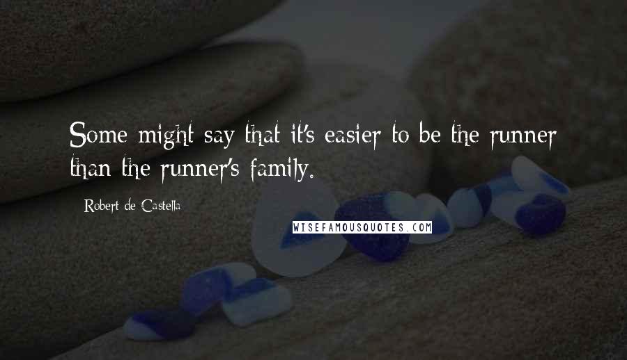 Robert De Castella quotes: Some might say that it's easier to be the runner than the runner's family.