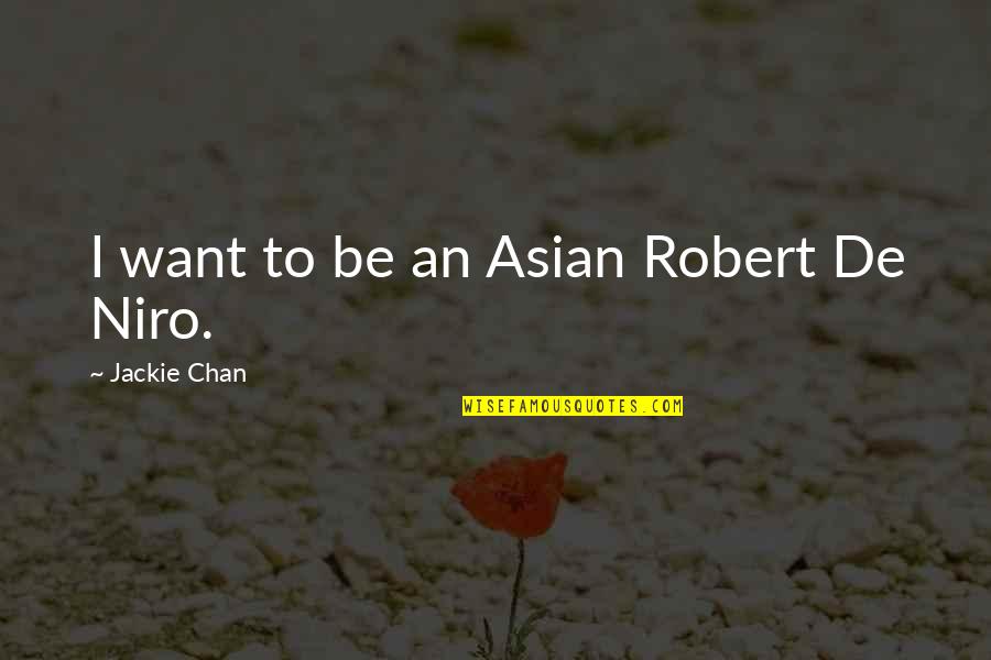 Robert De Niro Best Quotes By Jackie Chan: I want to be an Asian Robert De Robert De Niro Best Quotes By Jackie Chan: I want to be an Asian Robert De