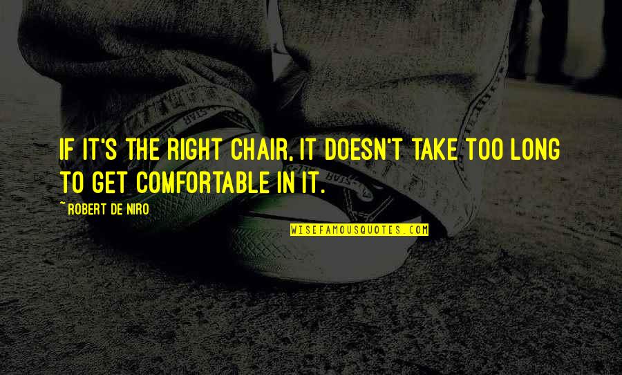 Robert De Niro Best Quotes By Robert De Niro: If it's the right chair, it doesn't take
