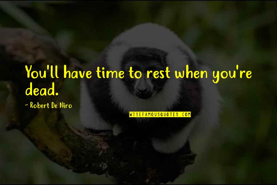 Robert De Niro Best Quotes By Robert De Niro: You'll have time to rest when you're dead. Robert De Niro Best Quotes By Robert De Niro: You'll have time to rest when you're dead.