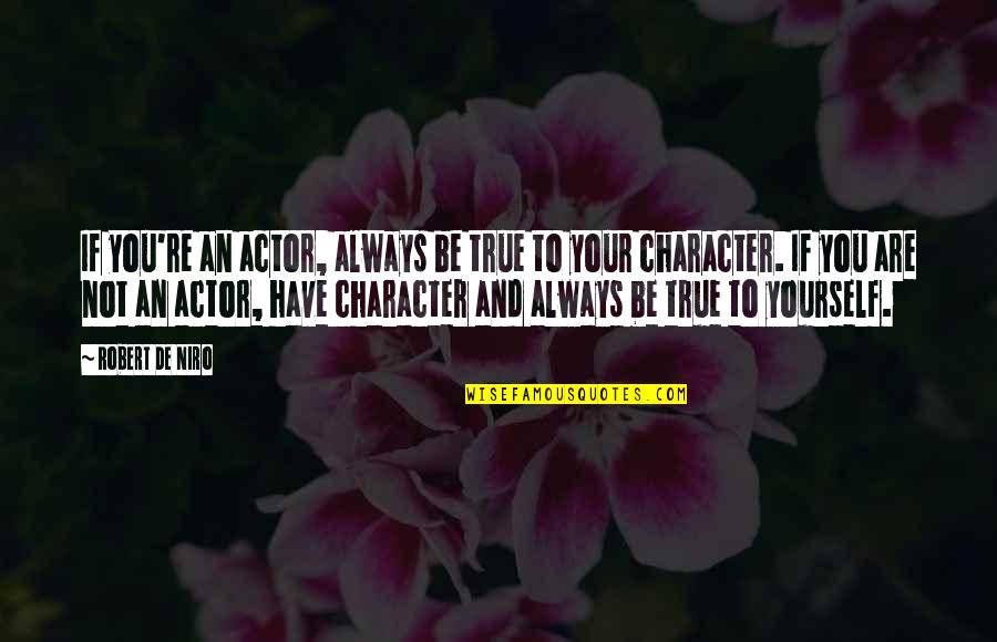 Robert De Niro Best Quotes By Robert De Niro: If you're an actor, always be true to Robert De Niro Best Quotes By Robert De Niro: If you're an actor, always be true to