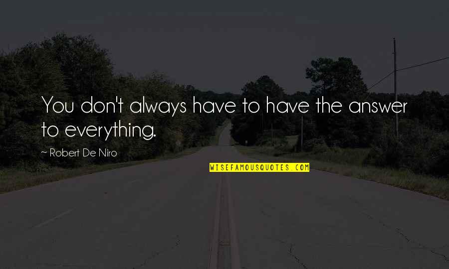 Robert De Niro Best Quotes By Robert De Niro: You don't always have to have the answer Robert De Niro Best Quotes By Robert De Niro: You don't always have to have the answer